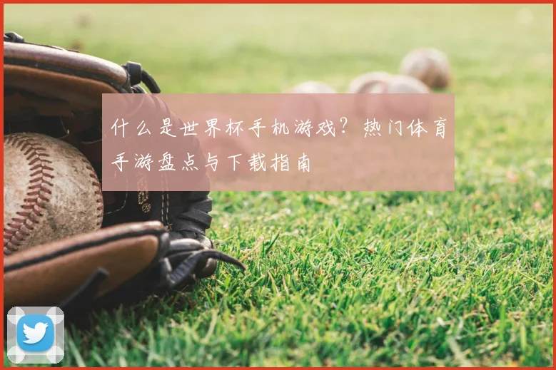 什么是世界杯手机游戏？热门体育手游盘点与下载指南