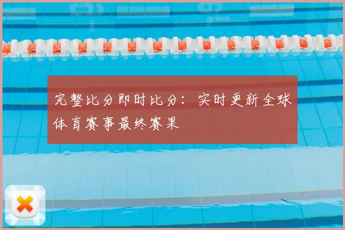 完整比分即时比分:实时更新全球体育赛事最终赛果