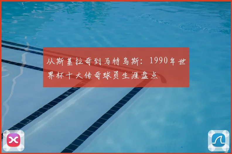 从斯基拉奇到马特乌斯：1990年世界杯十大传奇球员生涯盘点