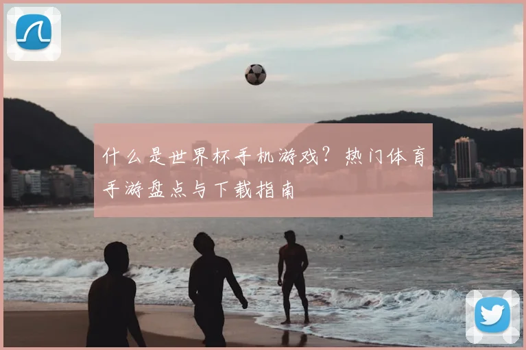 什么是世界杯手机游戏？热门体育手游盘点与下载指南