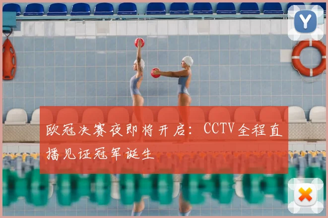 欧冠决赛夜即将开启：CCTV全程直播见证冠军诞生